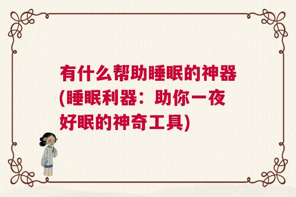 有什么帮助睡眠的神器(睡眠利器：助你一夜好眠的神奇工具)