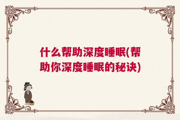 什么帮助深度睡眠(帮助你深度睡眠的秘诀) 什么帮助深度睡眠(帮助你深度睡眠的秘诀)
