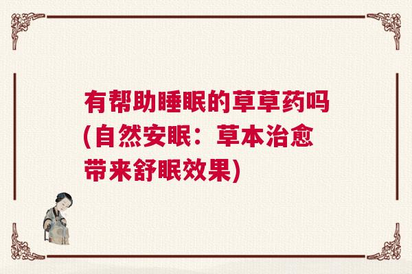 有帮助睡眠的草草药吗(自然安眠:草本治愈带来舒眠效果) 有帮助睡眠的草草药吗(自然安眠:草本治愈带来舒眠效果)