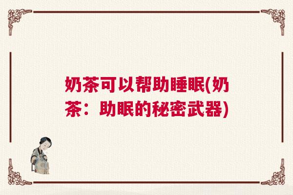 奶茶可以帮助睡眠(奶茶：助眠的秘密武器)