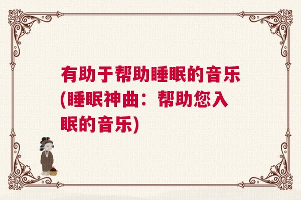 有助于帮助睡眠的音乐(睡眠神曲：帮助您入眠的音乐)