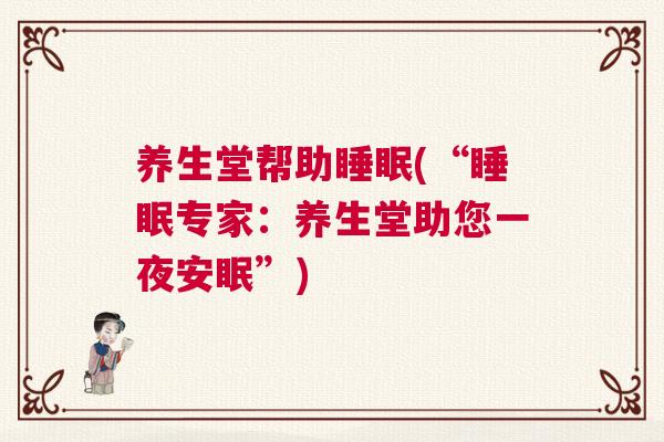 养生堂帮助睡眠(“睡眠专家:养生堂助您一夜安眠”) 养生堂帮助睡眠(“睡眠专家:养生堂助您一夜安眠”)