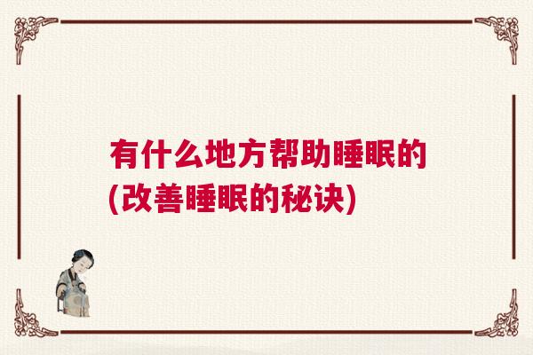 有什么地方帮助睡眠的(改善睡眠的秘诀) 有什么地方帮助睡眠的(改善睡眠的秘诀)