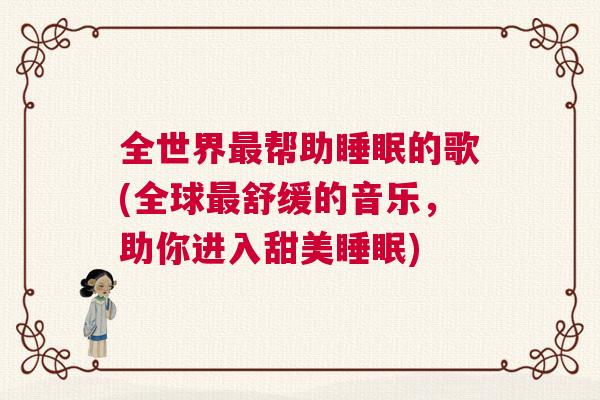 全世界最帮助睡眠的歌(全球最舒缓的音乐，助你进入甜美睡眠)