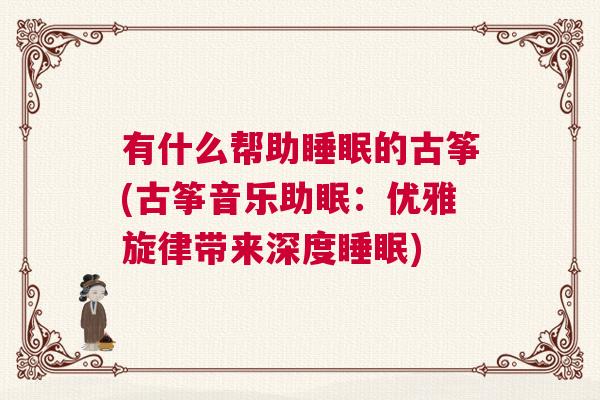 有什么帮助睡眠的古筝(古筝音乐助眠：优雅旋律带来深度睡眠)