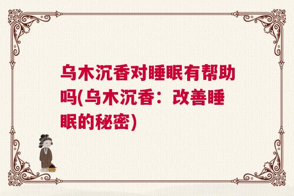 乌木沉香对睡眠有帮助吗(乌木沉香：改善睡眠的秘密)