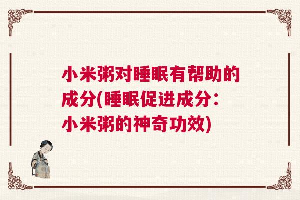 小米粥对睡眠有帮助的成分(睡眠促进成分：小米粥的神奇功效)