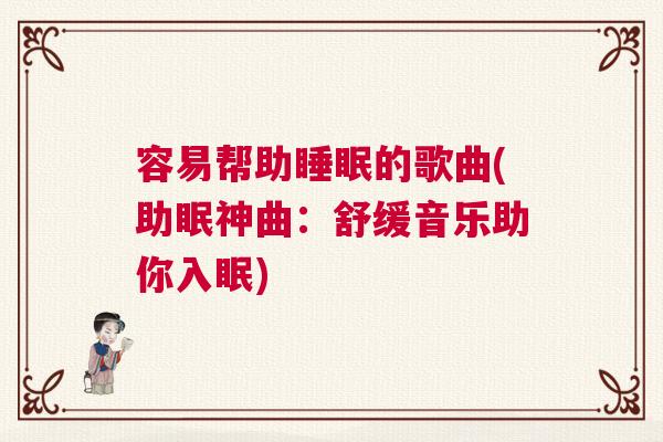 容易帮助睡眠的歌曲(助眠神曲：舒缓音乐助你入眠)