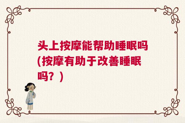 头上按摩能帮助睡眠吗(按摩有助于改善睡眠吗?) 头上按摩能帮助睡眠吗(按摩有助于改善睡眠吗?)