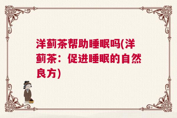 洋蓟茶帮助睡眠吗(洋蓟茶：促进睡眠的自然良方)