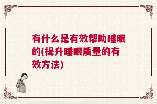 有什么是有效帮助睡眠的(提升睡眠质量的有效方法)