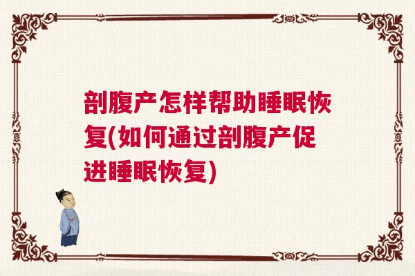剖腹产怎样帮助睡眠恢复(如何通过剖腹产促进睡眠恢复)