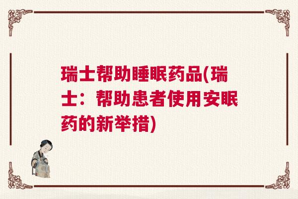瑞士帮助睡眠药品(瑞士：帮助患者使用安眠药的新举措)