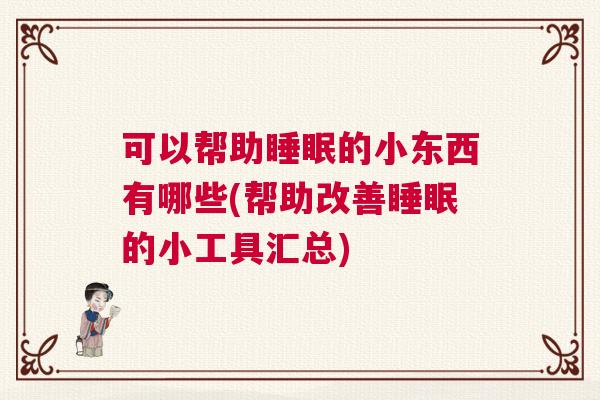 可以帮助睡眠的小东西有哪些(帮助改善睡眠的小工具汇总)