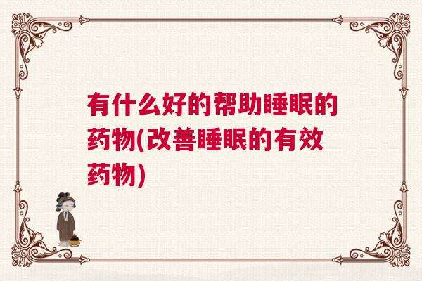 有什么好的帮助睡眠的药物(改善睡眠的有效药物)