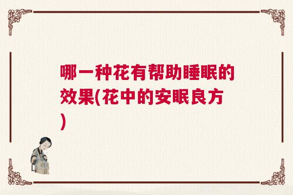 哪一种花有帮助睡眠的效果(花中的安眠良方)