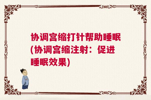 协调宫缩打针帮助睡眠(协调宫缩注射:促进睡眠效果) 协调宫缩打针帮助睡眠(协调宫缩注射:促进睡眠效果)