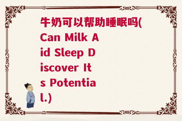 牛奶可以帮助睡眠吗(Can Milk Aid Sleep Discover Its Potential.)