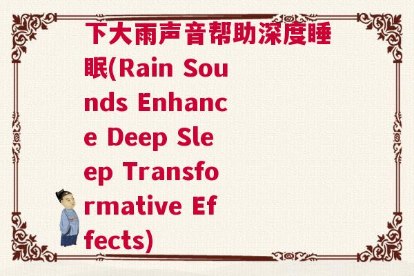 下大雨声音帮助深度睡眠(Rain Sounds Enhance Deep Sleep Transformative Effects)