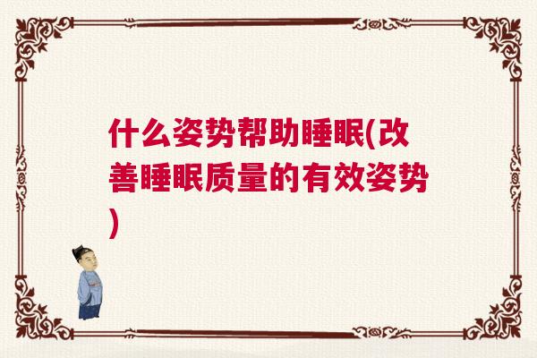 什么姿势帮助睡眠(改善睡眠质量的有效姿势)