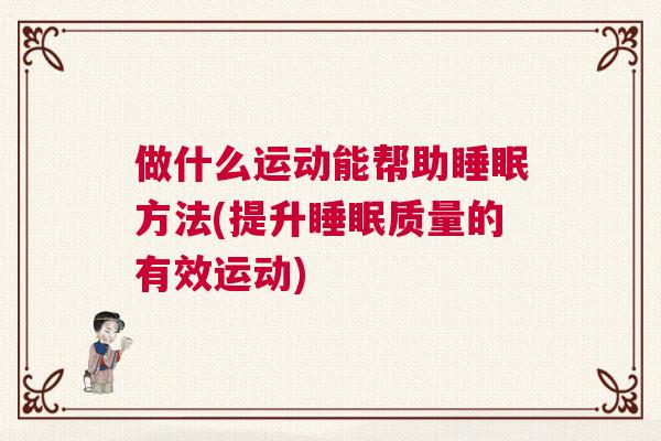 做什么运动能帮助睡眠方法(提升睡眠质量的有效运动)