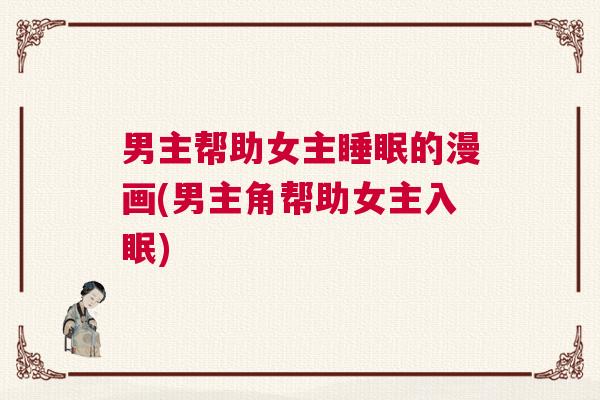 男主帮助女主睡眠的漫画(男主角帮助女主入眠)