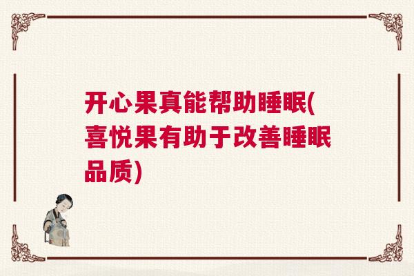 开心果真能帮助睡眠(喜悦果有助于改善睡眠品质) 开心果真能帮助睡眠(喜悦果有助于改善睡眠品质)