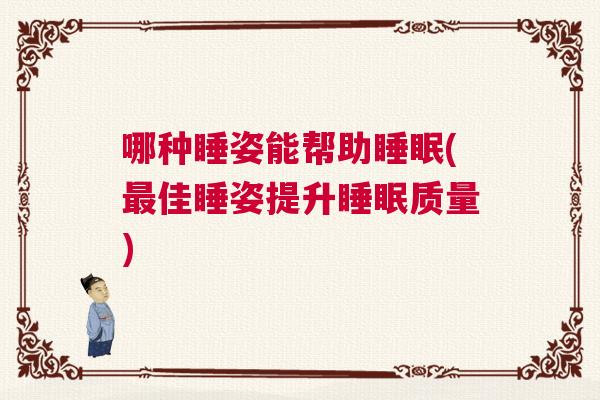 哪种睡姿能帮助睡眠(最佳睡姿提升睡眠质量)