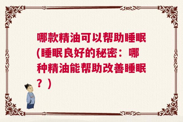 哪款精油可以帮助睡眠(睡眠良好的秘密：哪种精油能帮助改善睡眠？)