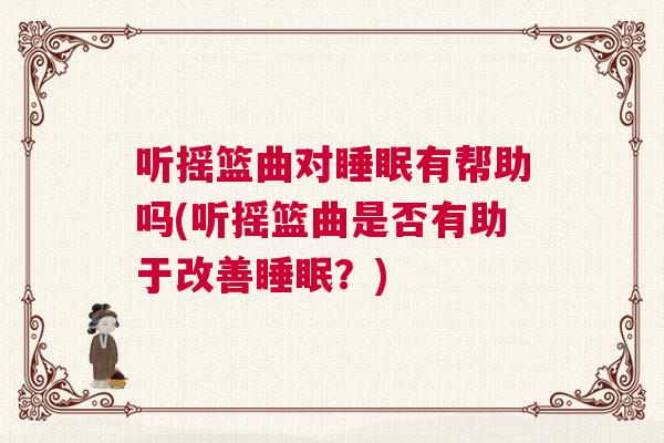 听摇篮曲对睡眠有帮助吗(听摇篮曲是否有助于改善睡眠？)