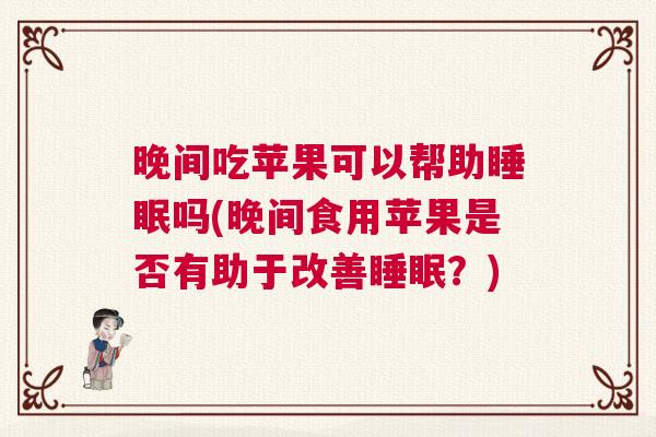 晚间吃苹果可以帮助睡眠吗(晚间食用苹果是否有助于改善睡眠?) 晚间吃苹果可以帮助睡眠吗(晚间食用苹果是否有助于改善睡眠?)