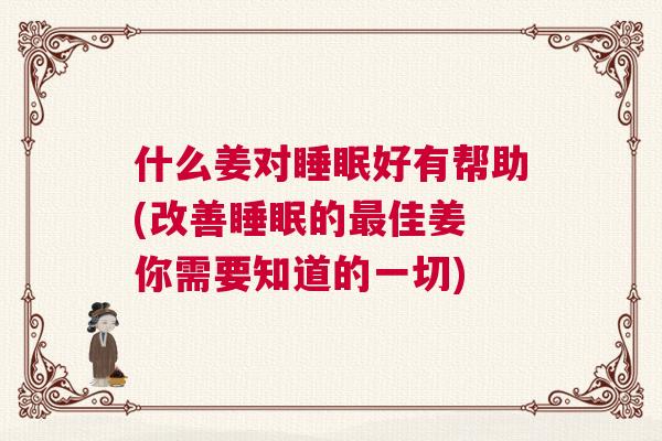 什么姜对睡眠好有帮助(改善睡眠的最佳姜 你需要知道的一切)