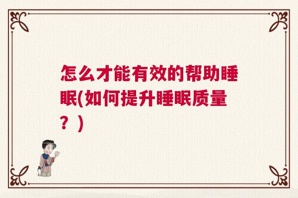 怎么才能有效的帮助睡眠(如何提升睡眠质量？)
