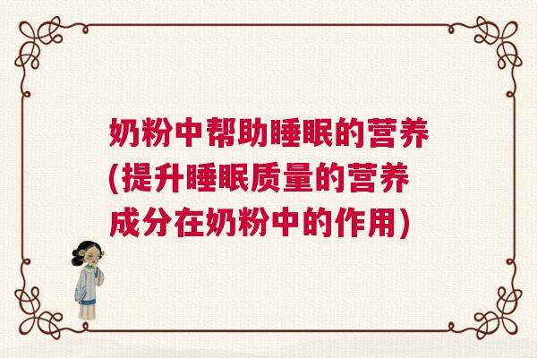 奶粉中帮助睡眠的营养(提升睡眠质量的营养成分在奶粉中的作用)