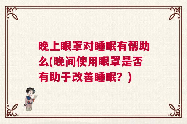晚上眼罩对睡眠有帮助么(晚间使用眼罩是否有助于改善睡眠？)