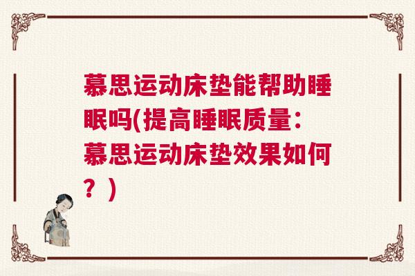 慕思运动床垫能帮助睡眠吗(提高睡眠质量:慕思运动床垫效果如何?) 慕思运动床垫能帮助睡眠吗(提高睡眠质量:慕思运动床垫效果如何?)