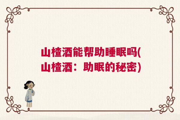 山楂酒能帮助睡眠吗(山楂酒：助眠的秘密)