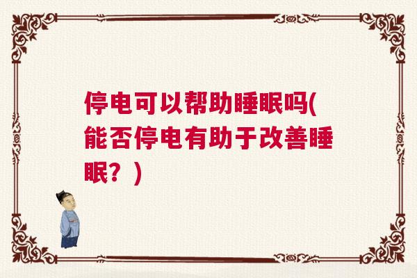 停电可以帮助睡眠吗(能否停电有助于改善睡眠？)