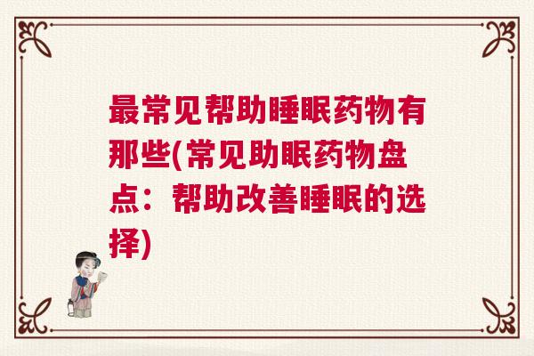 最常见帮助睡眠药物有那些(常见助眠药物盘点：帮助改善睡眠的选择)