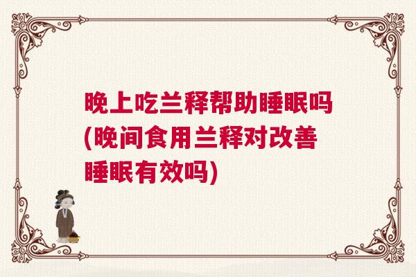 晚上吃兰释帮助睡眠吗(晚间食用兰释对改善睡眠有效吗)
