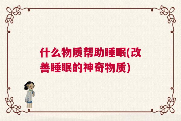 什么物质帮助睡眠(改善睡眠的神奇物质)