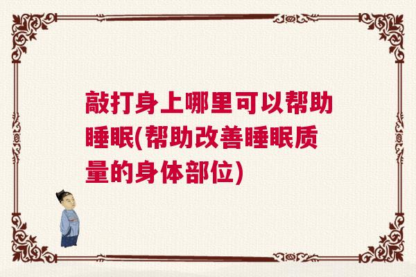 敲打身上哪里可以帮助睡眠(帮助改善睡眠质量的身体部位)