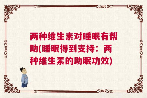 两种维生素对睡眠有帮助(睡眠得到支持：两种维生素的助眠功效)