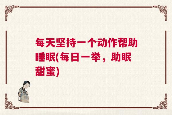 每天坚持一个动作帮助睡眠(每日一举，助眠甜蜜)