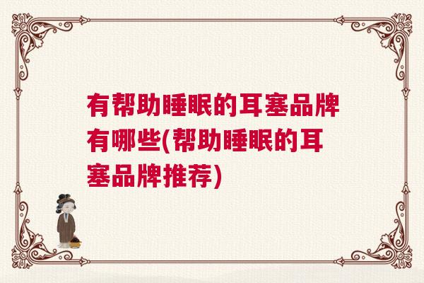 有帮助睡眠的耳塞品牌有哪些(帮助睡眠的耳塞品牌推荐)