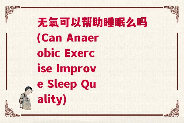 无氧可以帮助睡眠么吗(Can Anaerobic Exercise Improve Sleep Quality)