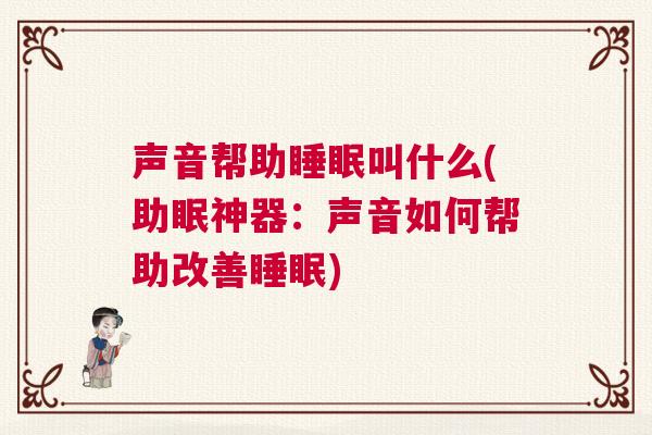 声音帮助睡眠叫什么(助眠神器：声音如何帮助改善睡眠)