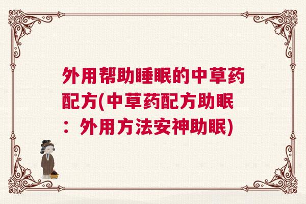 外用帮助睡眠的中草药配方(中草药配方助眠：外用方法安神助眠)