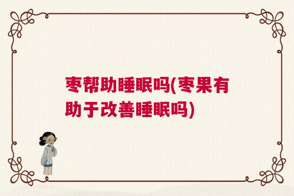 枣帮助睡眠吗(枣果有助于改善睡眠吗)