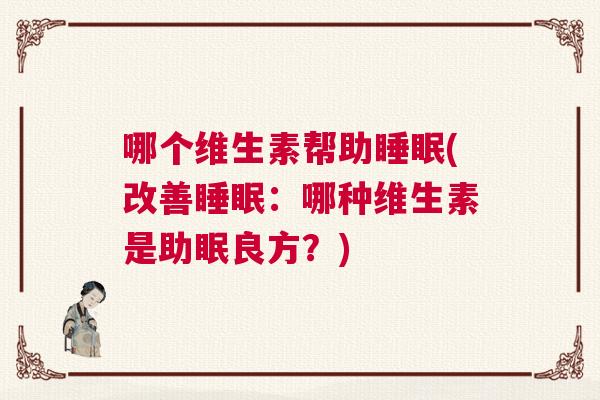 哪个维生素帮助睡眠(改善睡眠：哪种维生素是助眠良方？)